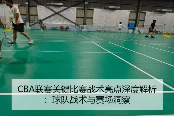 CBA联赛关键比赛战术亮点深度解析：球队战术与赛场洞察